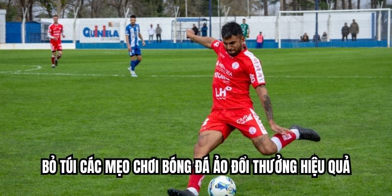 Bỏ túi các mẹo chơi bóng đá ảo đổi thưởng hiệu quả