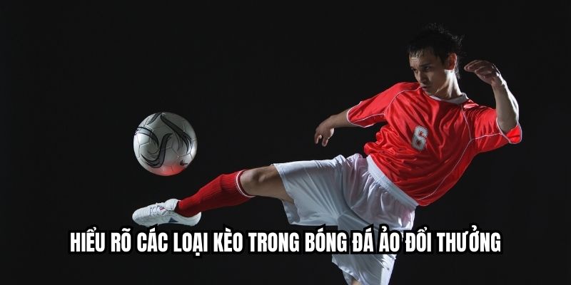 Hiểu rõ các loại kèo trong bóng đá ảo đổi thưởng